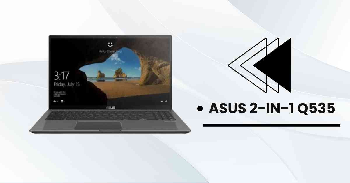 Asus 2-in-1 Q535 Review 2023: Specs, Price, Pros and Cons